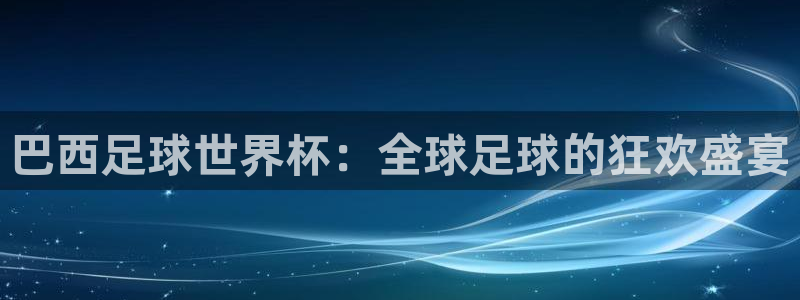 2026世界杯官网入口：巴西足球世界杯：全球足球的狂欢盛宴