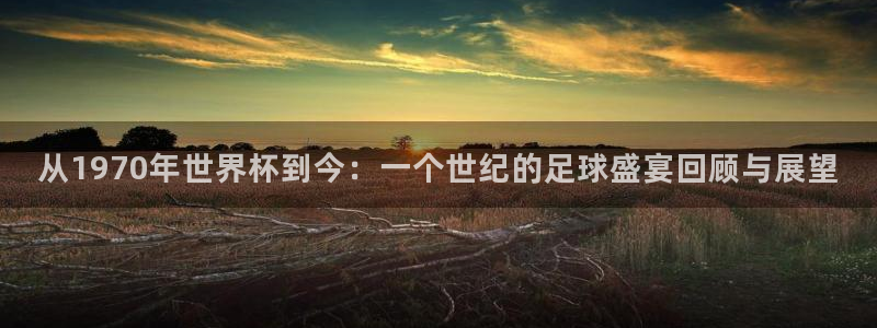世界杯直播时间：从1970年世界杯到今：一个世纪的足球盛宴回顾与展望